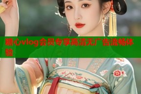糖心vlog会员专享高清无广告流畅体验