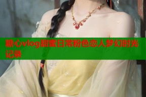 糖心vlog甜蜜日常粉色恋人梦幻时光记录