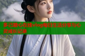 多己糖心在线vlog每日生活分享与心灵成长记录