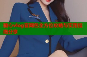 糖心vlog官网包全方位攻略与实用指南分享