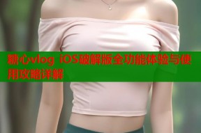 糖心vlog iOS破解版全功能体验与使用攻略详解