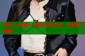 糖心Volg网：甜蜜社交平台，连接你我他