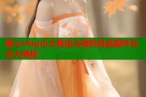糖心vlog小大桃街头随机挑战趣味互动大揭秘
