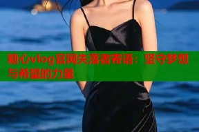 糖心vlog官网失落者寄语：坚守梦想与希望的力量