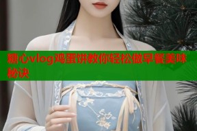糖心vlog鸡蛋饼教你轻松做早餐美味秘诀