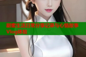 甜蜜生活日常分享记录与心情故事Vlog体验