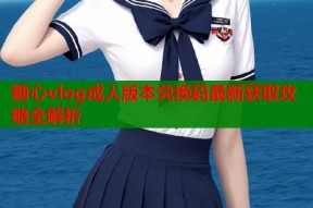 糖心vlog成人版本兑换码最新获取攻略全解析
