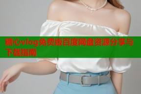 糖心vlog免费版百度网盘资源分享与下载指南