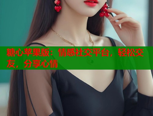 糖心苹果版：情感社交平台，轻松交友，分享心情  第2张