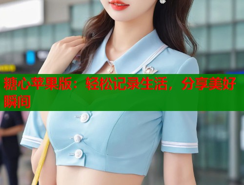 糖心苹果版：轻松记录生活，分享美好瞬间  第1张