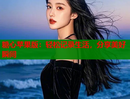 糖心苹果版：轻松记录生活，分享美好瞬间  第2张