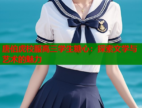唐伯虎校服高三学生糖心：探索文学与艺术的魅力  第2张