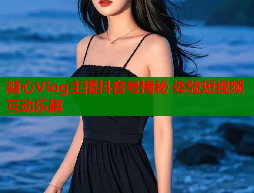 糖心Vlog主播抖音号揭秘 体验短视频互动乐趣  第1张
