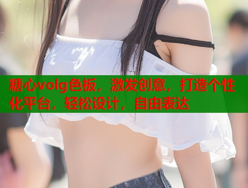 糖心volg色板，激发创意，打造个性化平台，轻松设计，自由表达  第1张