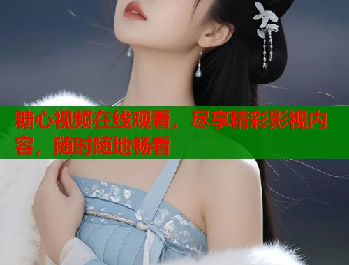 糖心视频在线观看，尽享精彩影视内容，随时随地畅看  第2张