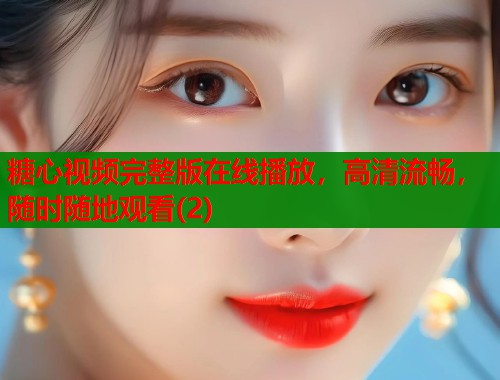 糖心视频完整版在线播放，高清流畅，随时随地观看(2)  第1张