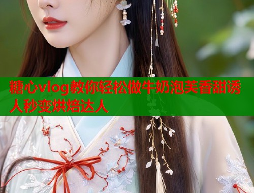 糖心vlog教你轻松做牛奶泡芙香甜诱人秒变烘焙达人  第2张