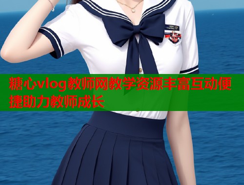 糖心vlog教师网教学资源丰富互动便捷助力教师成长  第1张