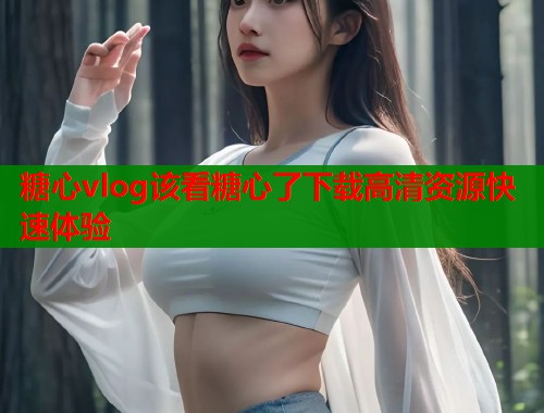 糖心vlog该看糖心了下载高清资源快速体验  第1张