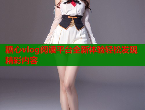 糖心vlog阅读平台全新体验轻松发现精彩内容  第1张