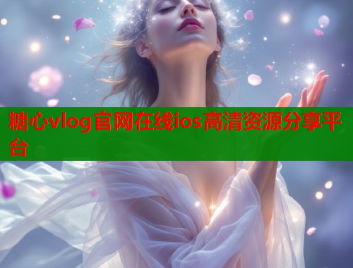 糖心vlog官网在线ios高清资源分享平台  第2张