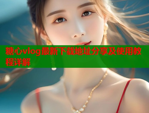 糖心vlog最新下载地址分享及使用教程详解  第2张