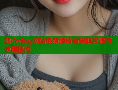 糖心vlog网站最新邀请码获取攻略与使用指南  第1张