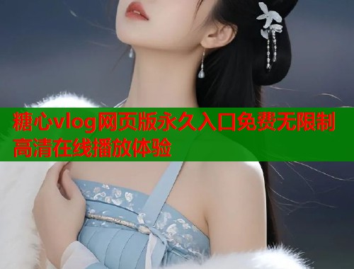 糖心vlog网页版永久入口免费无限制高清在线播放体验  第2张
