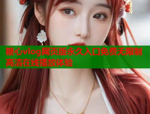 糖心vlog网页版永久入口免费无限制高清在线播放体验  第1张