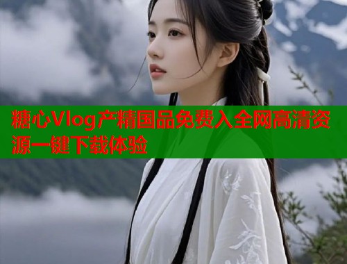 糖心Vlog产精国品免费入全网高清资源一键下载体验  第1张