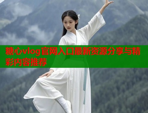 糖心vlog官网入口最新资源分享与精彩内容推荐  第1张