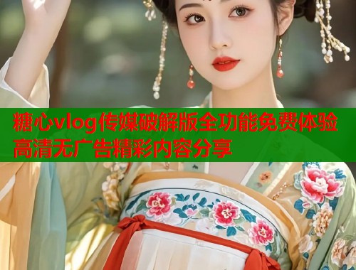 糖心vlog传媒破解版全功能免费体验高清无广告精彩内容分享  第2张
