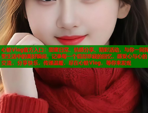 心糖Vlog官方入口：甜蜜日常、情感分享、精彩活动，与你一同探索生活中的美好瞬间，记录每一个值得珍藏的回忆，感受心与心的交流，分享快乐，传递温暖，尽在心糖Vlog，等你来发现  第1张