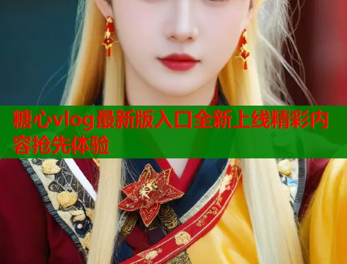 糖心vlog最新版入口全新上线精彩内容抢先体验  第1张