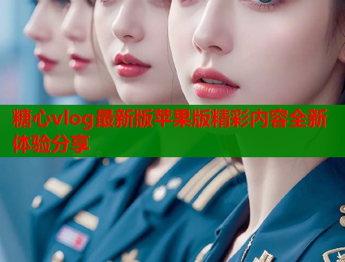 糖心vlog最新版苹果版精彩内容全新体验分享  第1张