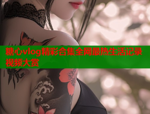 糖心vlog精彩合集全网最热生活记录视频大赏  第1张