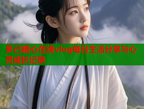 多己糖心在线vlog每日生活分享与心灵成长记录  第1张