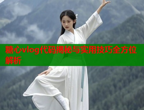 糖心vlog代码揭秘与实用技巧全方位解析  第2张