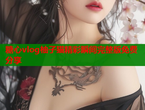 糖心vlog柚子猫精彩瞬间完整版免费分享  第1张