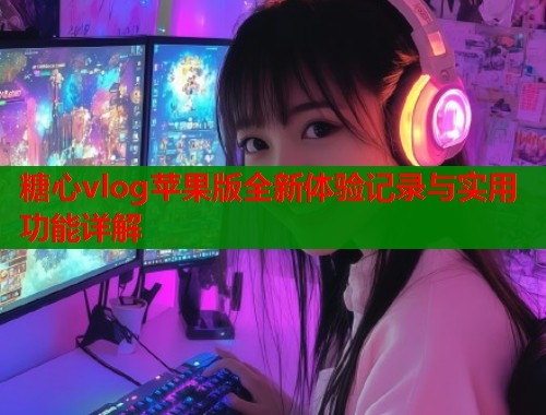 糖心vlog苹果版全新体验记录与实用功能详解  第1张