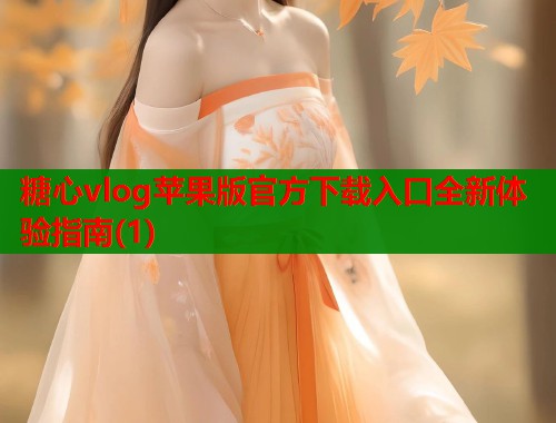 糖心vlog苹果版官方下载入口全新体验指南(1)  第1张