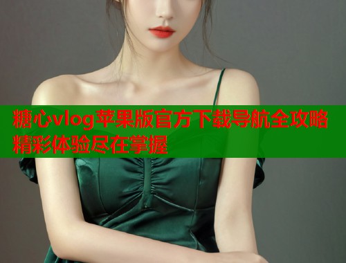 糖心vlog苹果版官方下载导航全攻略精彩体验尽在掌握  第1张