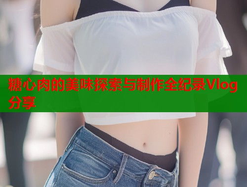 糖心肉的美味探索与制作全纪录Vlog分享  第1张
