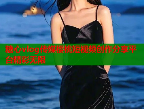 糖心vlog传媒樱桃短视频创作分享平台精彩无限  第2张