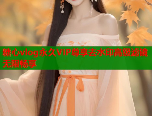 糖心vlog永久VIP尊享去水印高级滤镜无限畅享  第1张