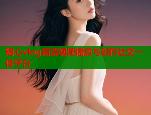 糖心vlog高清视频播放与创作社交一体平台  第1张