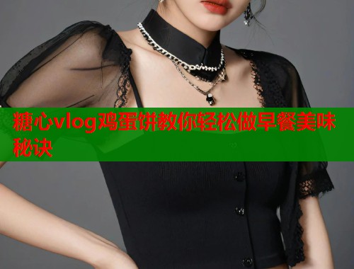 糖心vlog鸡蛋饼教你轻松做早餐美味秘诀  第2张