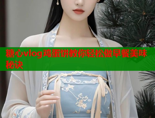 糖心vlog鸡蛋饼教你轻松做早餐美味秘诀  第1张